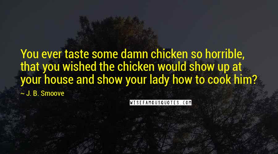 J. B. Smoove Quotes: You ever taste some damn chicken so horrible, that you wished the chicken would show up at your house and show your lady how to cook him?