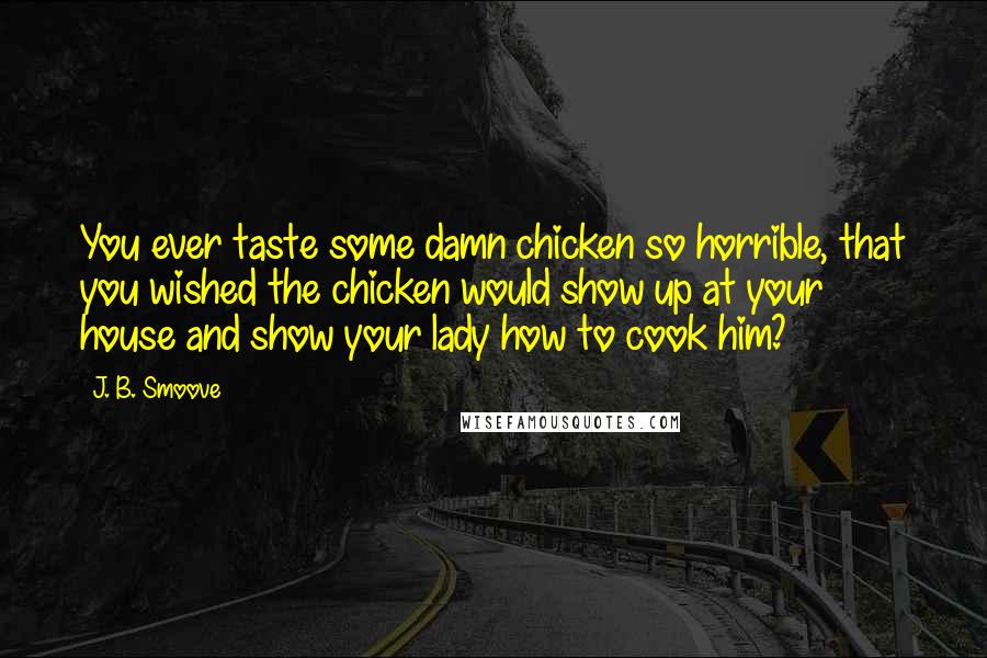 J. B. Smoove Quotes: You ever taste some damn chicken so horrible, that you wished the chicken would show up at your house and show your lady how to cook him?