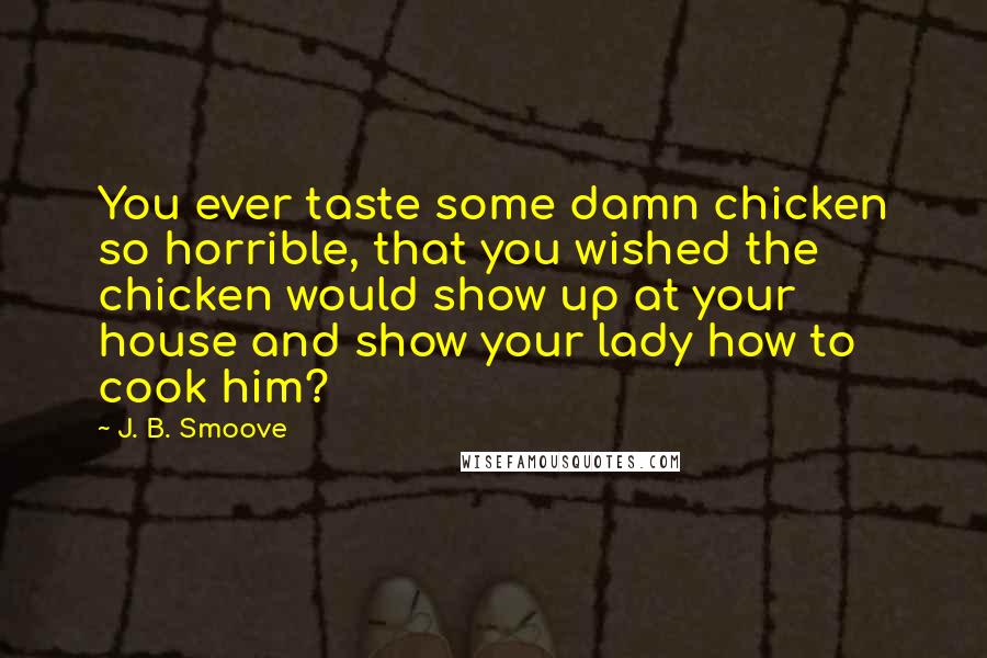 J. B. Smoove Quotes: You ever taste some damn chicken so horrible, that you wished the chicken would show up at your house and show your lady how to cook him?