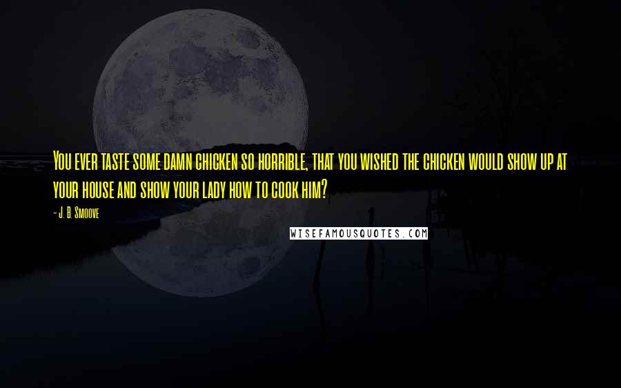 J. B. Smoove Quotes: You ever taste some damn chicken so horrible, that you wished the chicken would show up at your house and show your lady how to cook him?