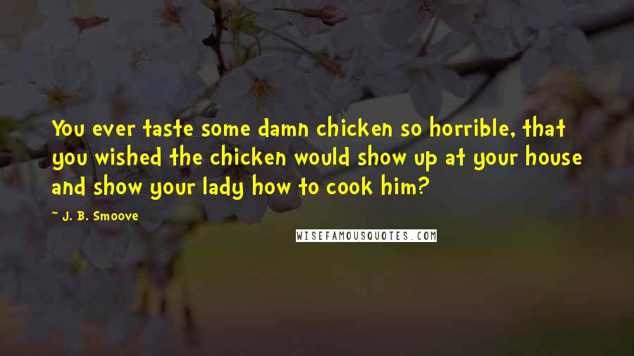 J. B. Smoove Quotes: You ever taste some damn chicken so horrible, that you wished the chicken would show up at your house and show your lady how to cook him?