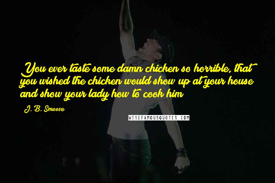 J. B. Smoove Quotes: You ever taste some damn chicken so horrible, that you wished the chicken would show up at your house and show your lady how to cook him?