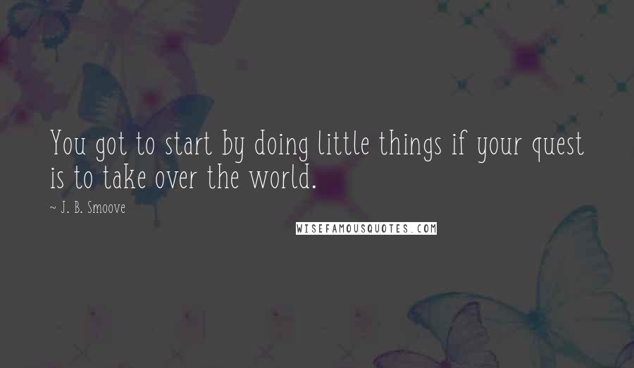J. B. Smoove Quotes: You got to start by doing little things if your quest is to take over the world.