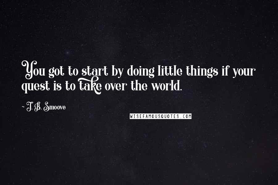 J. B. Smoove Quotes: You got to start by doing little things if your quest is to take over the world.