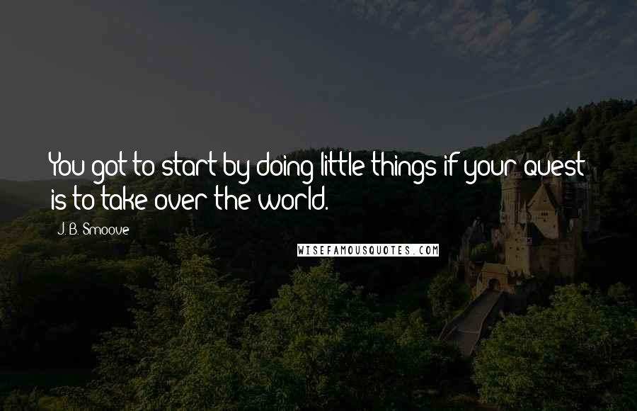 J. B. Smoove Quotes: You got to start by doing little things if your quest is to take over the world.