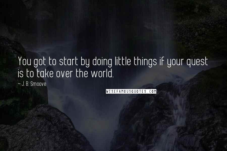 J. B. Smoove Quotes: You got to start by doing little things if your quest is to take over the world.