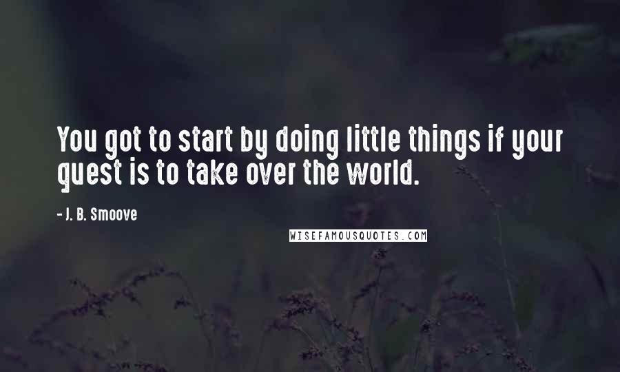 J. B. Smoove Quotes: You got to start by doing little things if your quest is to take over the world.