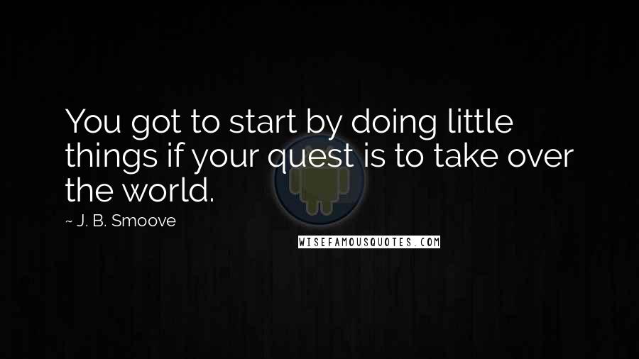 J. B. Smoove Quotes: You got to start by doing little things if your quest is to take over the world.