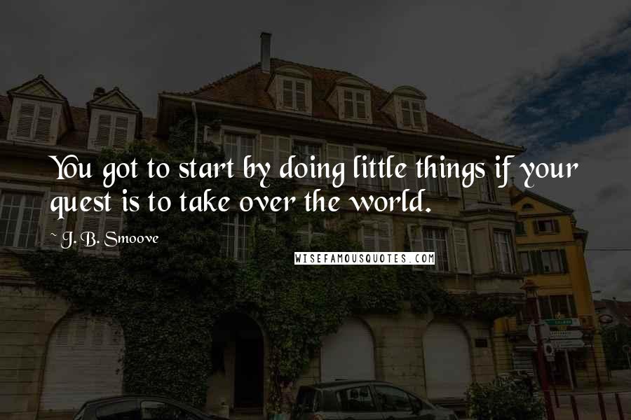 J. B. Smoove Quotes: You got to start by doing little things if your quest is to take over the world.