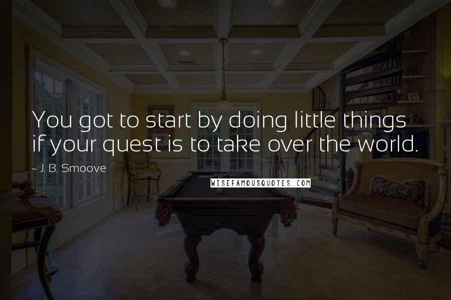 J. B. Smoove Quotes: You got to start by doing little things if your quest is to take over the world.