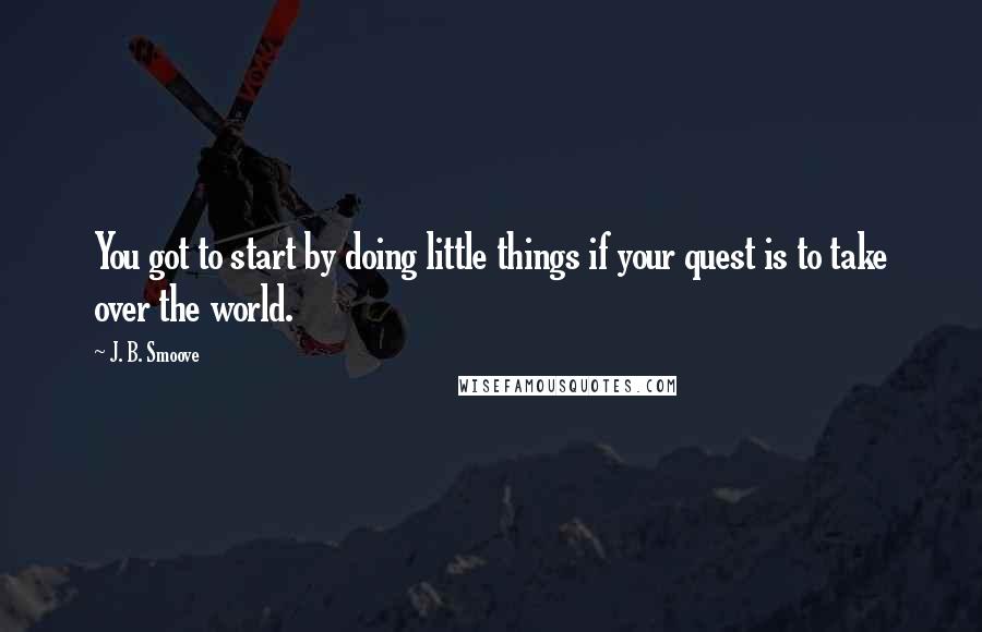 J. B. Smoove Quotes: You got to start by doing little things if your quest is to take over the world.