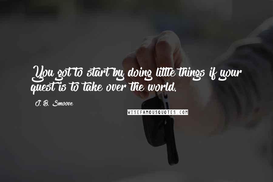 J. B. Smoove Quotes: You got to start by doing little things if your quest is to take over the world.