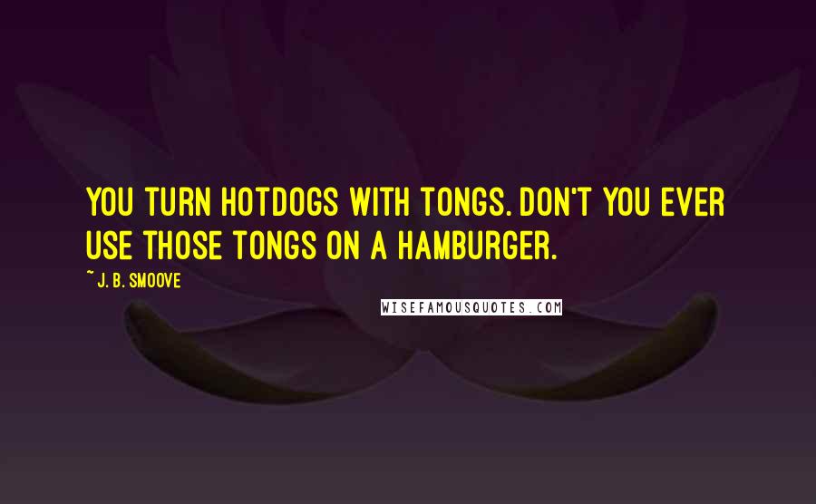 J. B. Smoove Quotes: You turn hotdogs with tongs. Don't you ever use those tongs on a hamburger.