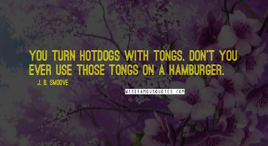 J. B. Smoove Quotes: You turn hotdogs with tongs. Don't you ever use those tongs on a hamburger.