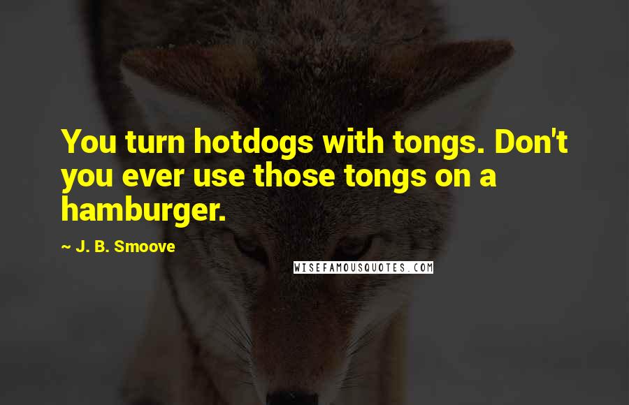 J. B. Smoove Quotes: You turn hotdogs with tongs. Don't you ever use those tongs on a hamburger.