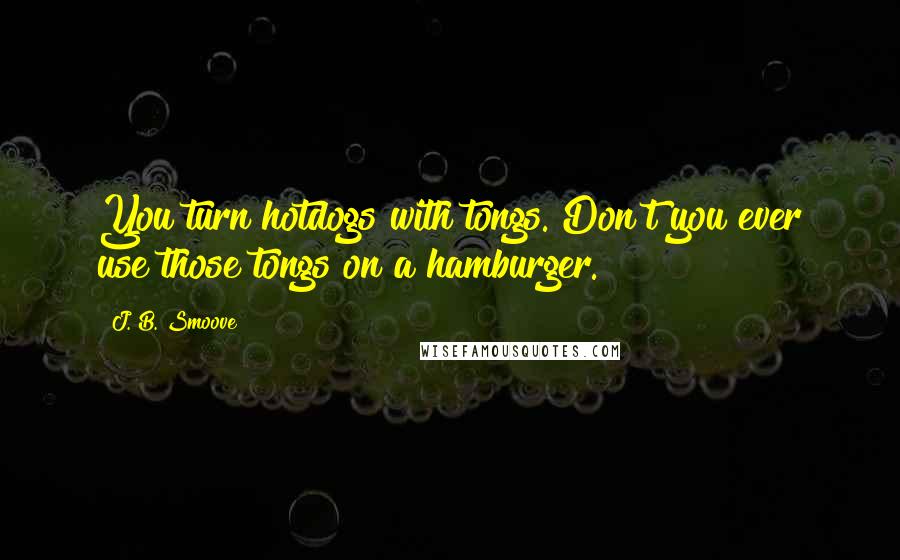 J. B. Smoove Quotes: You turn hotdogs with tongs. Don't you ever use those tongs on a hamburger.