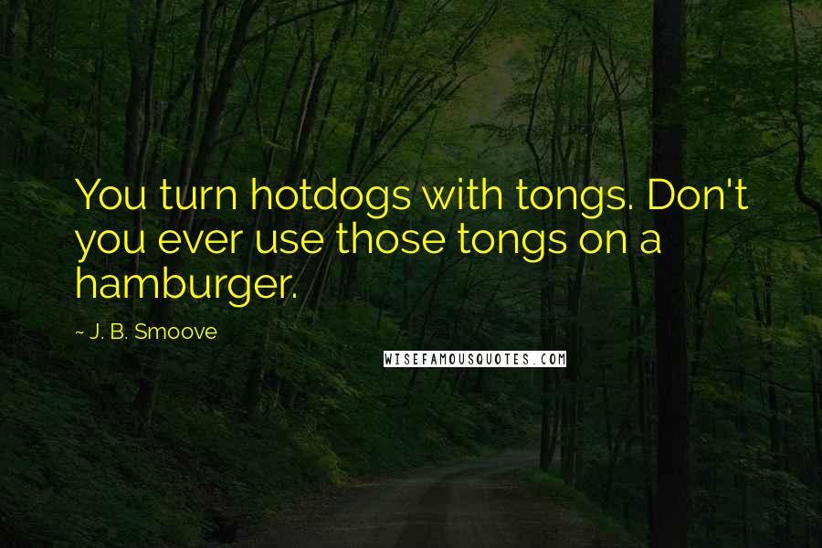 J. B. Smoove Quotes: You turn hotdogs with tongs. Don't you ever use those tongs on a hamburger.