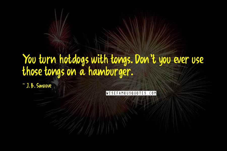 J. B. Smoove Quotes: You turn hotdogs with tongs. Don't you ever use those tongs on a hamburger.