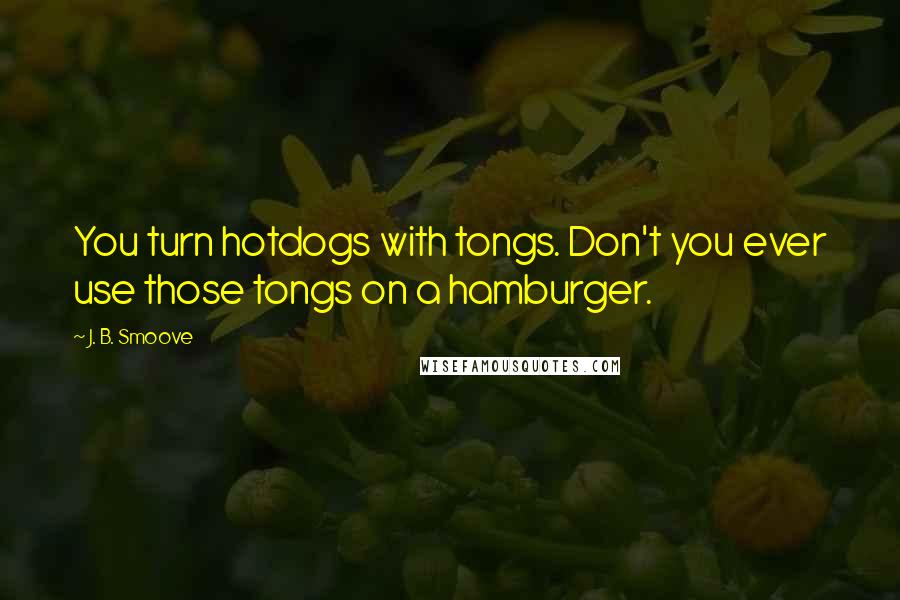 J. B. Smoove Quotes: You turn hotdogs with tongs. Don't you ever use those tongs on a hamburger.