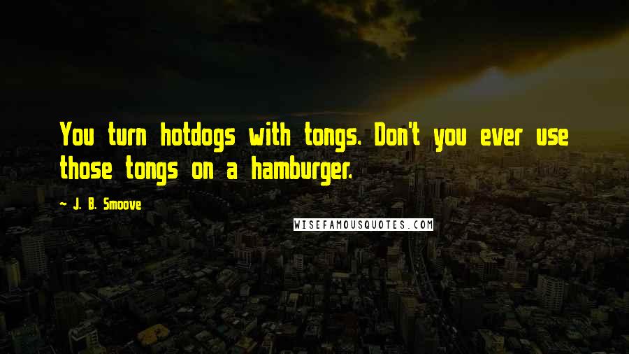 J. B. Smoove Quotes: You turn hotdogs with tongs. Don't you ever use those tongs on a hamburger.
