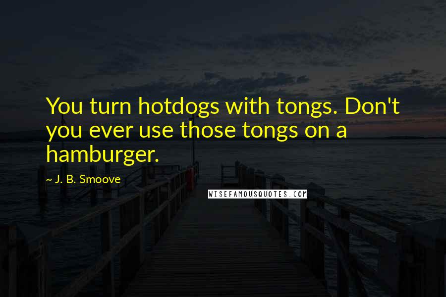J. B. Smoove Quotes: You turn hotdogs with tongs. Don't you ever use those tongs on a hamburger.