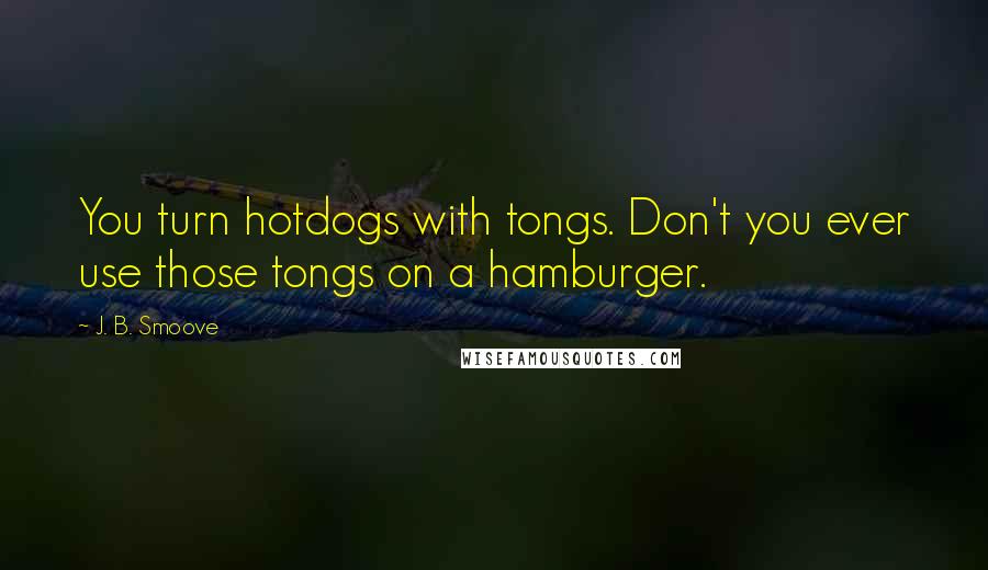 J. B. Smoove Quotes: You turn hotdogs with tongs. Don't you ever use those tongs on a hamburger.