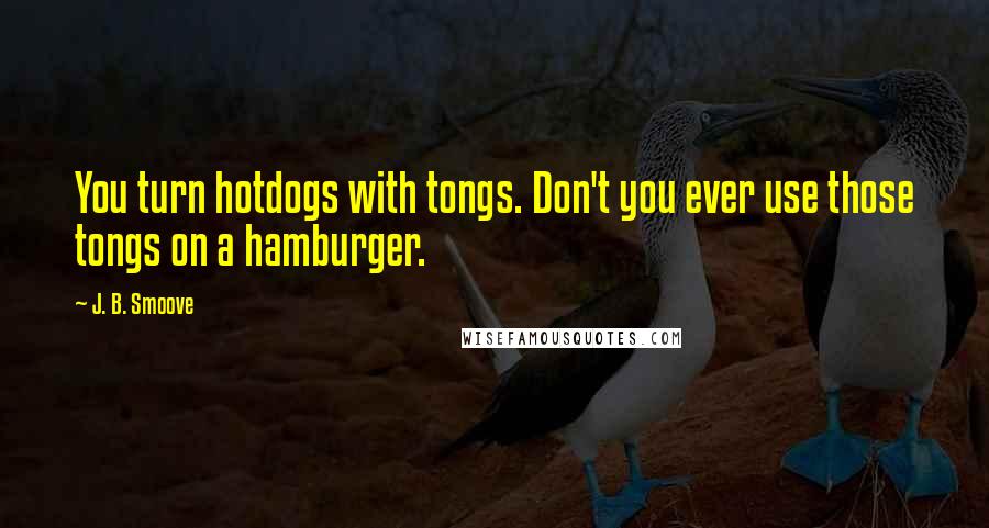 J. B. Smoove Quotes: You turn hotdogs with tongs. Don't you ever use those tongs on a hamburger.