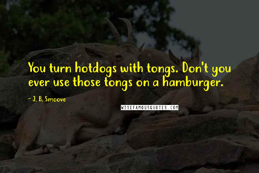 J. B. Smoove Quotes: You turn hotdogs with tongs. Don't you ever use those tongs on a hamburger.