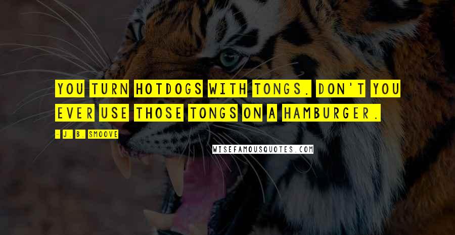 J. B. Smoove Quotes: You turn hotdogs with tongs. Don't you ever use those tongs on a hamburger.