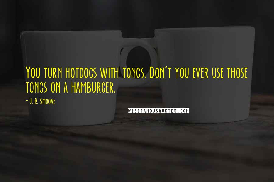 J. B. Smoove Quotes: You turn hotdogs with tongs. Don't you ever use those tongs on a hamburger.