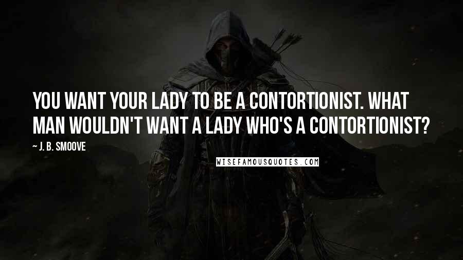 J. B. Smoove Quotes: You want your lady to be a contortionist. What man wouldn't want a lady who's a contortionist?