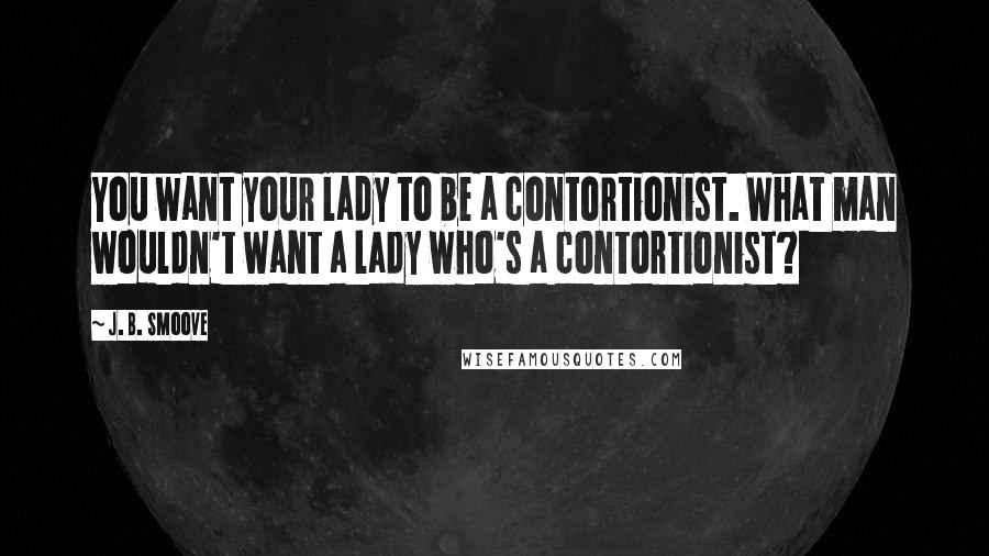 J. B. Smoove Quotes: You want your lady to be a contortionist. What man wouldn't want a lady who's a contortionist?