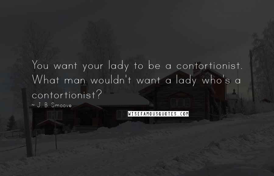 J. B. Smoove Quotes: You want your lady to be a contortionist. What man wouldn't want a lady who's a contortionist?