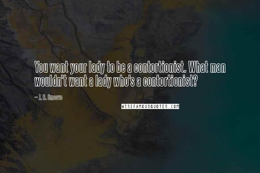 J. B. Smoove Quotes: You want your lady to be a contortionist. What man wouldn't want a lady who's a contortionist?