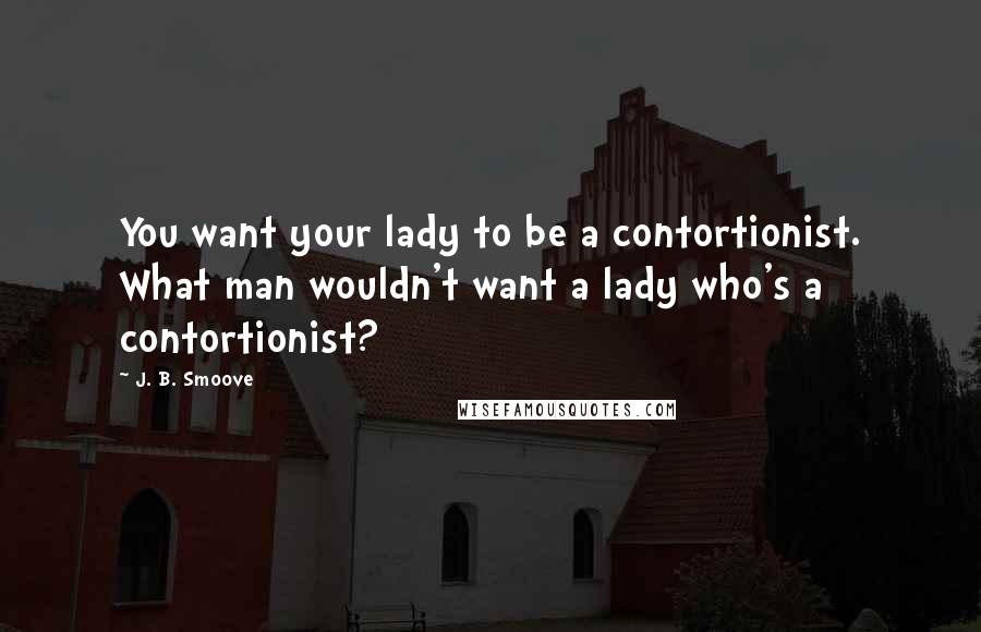 J. B. Smoove Quotes: You want your lady to be a contortionist. What man wouldn't want a lady who's a contortionist?