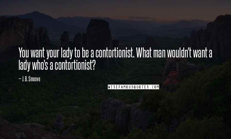 J. B. Smoove Quotes: You want your lady to be a contortionist. What man wouldn't want a lady who's a contortionist?