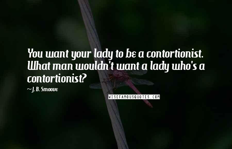 J. B. Smoove Quotes: You want your lady to be a contortionist. What man wouldn't want a lady who's a contortionist?