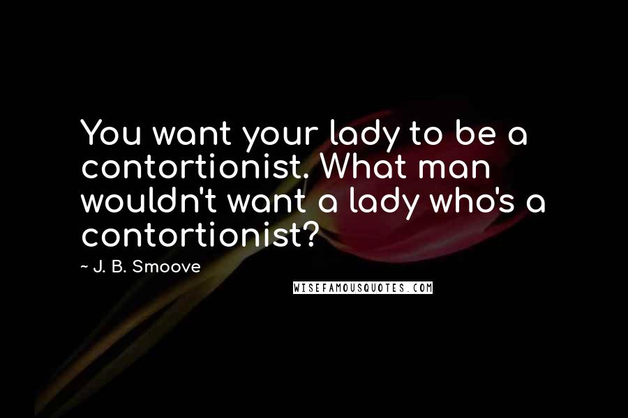 J. B. Smoove Quotes: You want your lady to be a contortionist. What man wouldn't want a lady who's a contortionist?