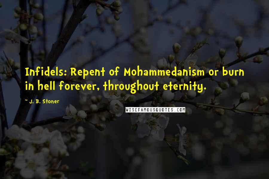 J. B. Stoner Quotes: Infidels: Repent of Mohammedanism or burn in hell forever, throughout eternity.