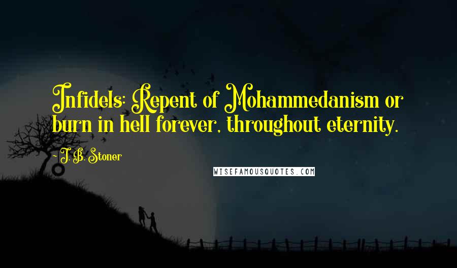 J. B. Stoner Quotes: Infidels: Repent of Mohammedanism or burn in hell forever, throughout eternity.