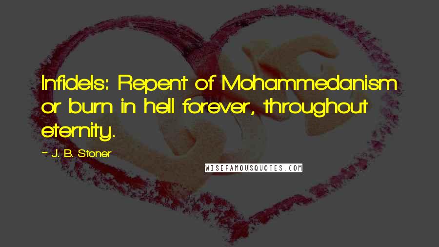 J. B. Stoner Quotes: Infidels: Repent of Mohammedanism or burn in hell forever, throughout eternity.
