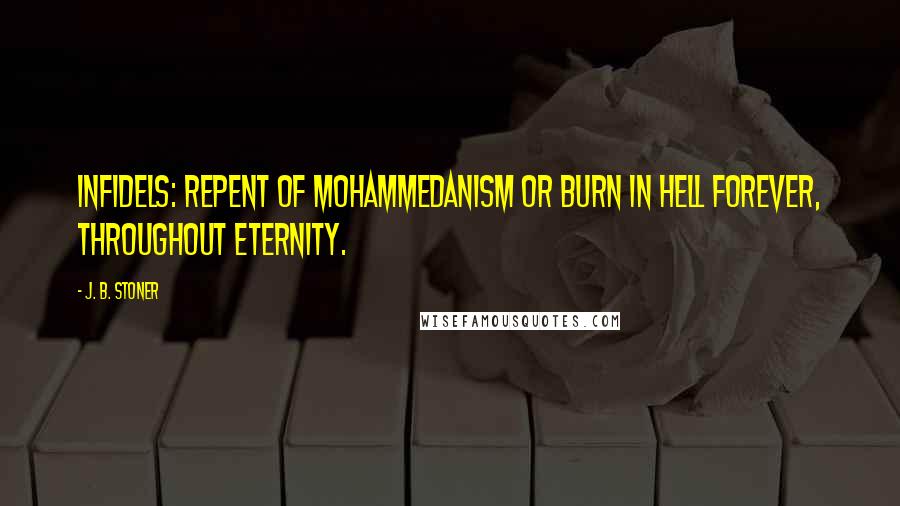 J. B. Stoner Quotes: Infidels: Repent of Mohammedanism or burn in hell forever, throughout eternity.