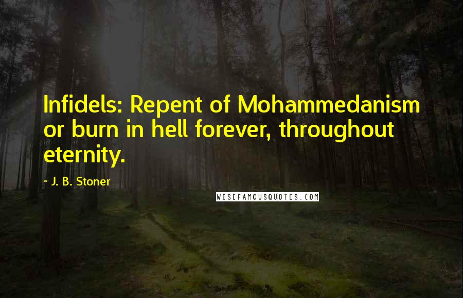 J. B. Stoner Quotes: Infidels: Repent of Mohammedanism or burn in hell forever, throughout eternity.