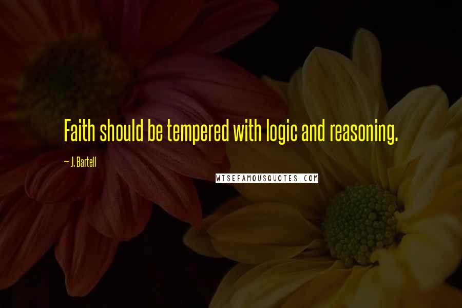 J. Bartell Quotes: Faith should be tempered with logic and reasoning.