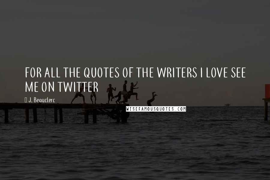 J. Beauclerc Quotes: FOR ALL THE QUOTES OF THE WRITERS I LOVE SEE ME ON TWITTER