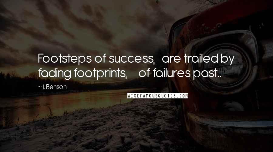 J. Benson Quotes: Footsteps of success, are trailed by fading footprints, of failures past..