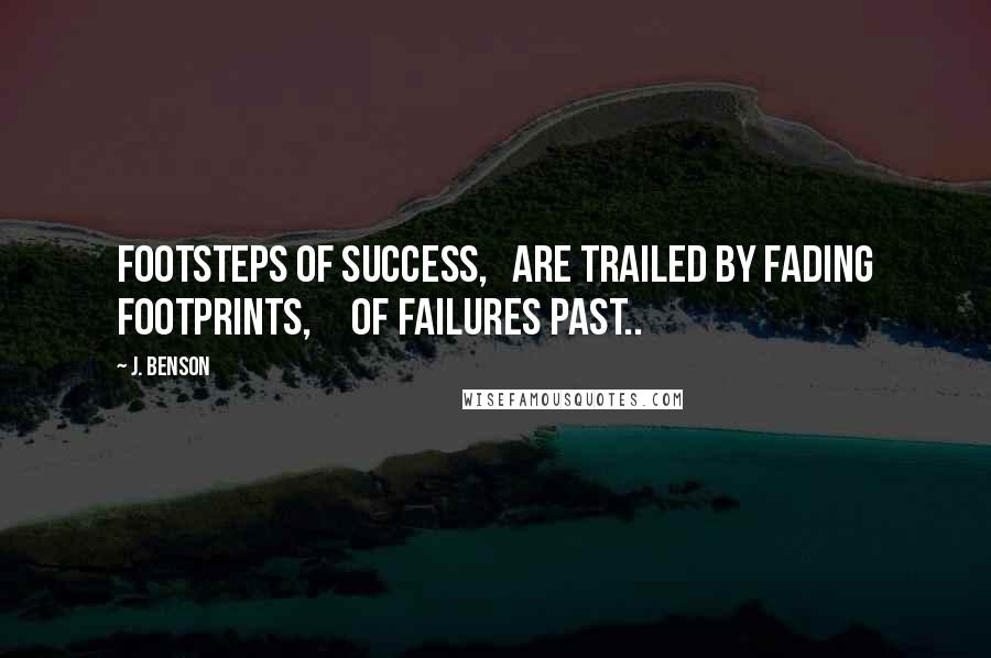 J. Benson Quotes: Footsteps of success,   are trailed by fading footprints,     of failures past..