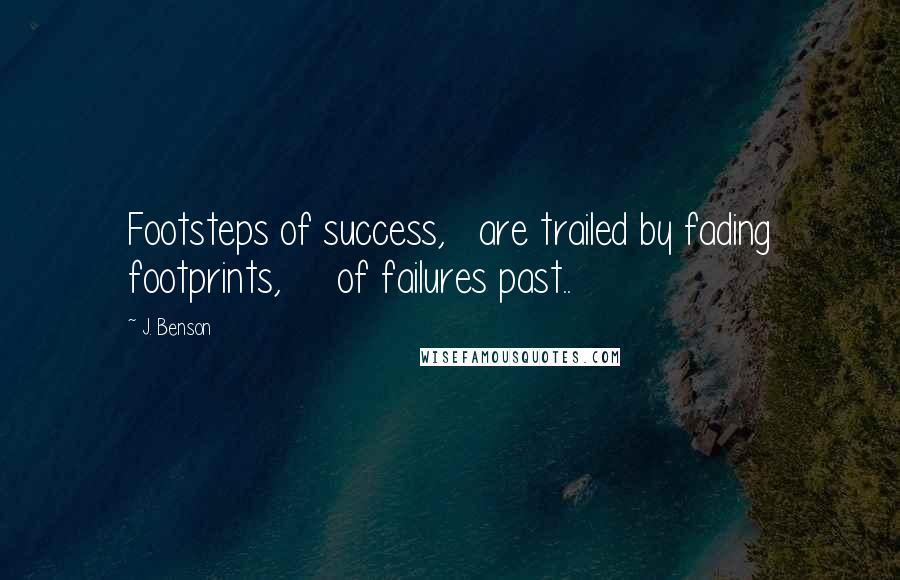 J. Benson Quotes: Footsteps of success,   are trailed by fading footprints,     of failures past..