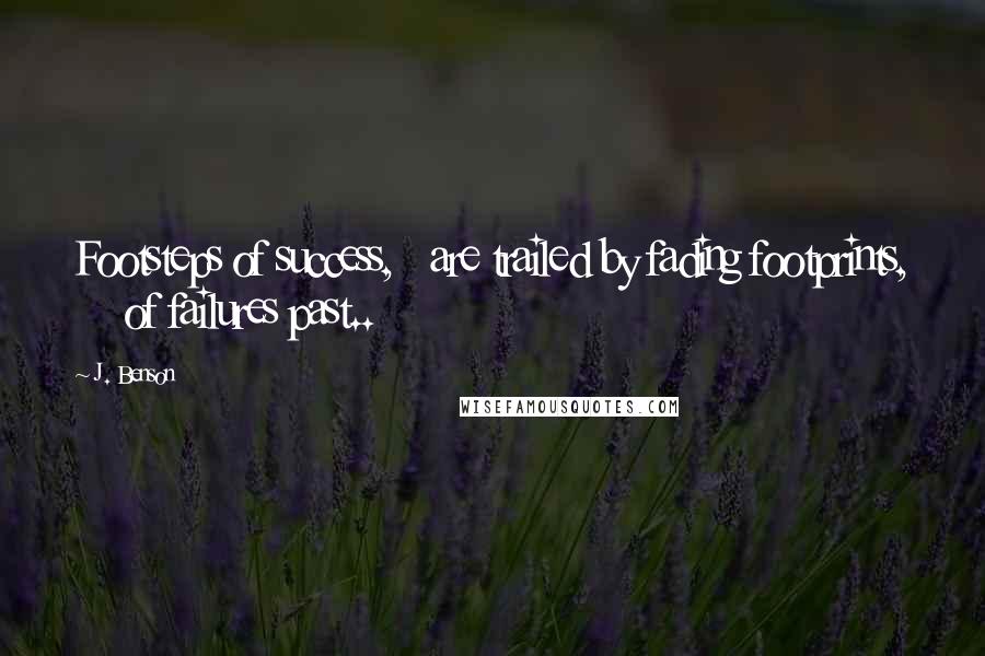 J. Benson Quotes: Footsteps of success,   are trailed by fading footprints,     of failures past..