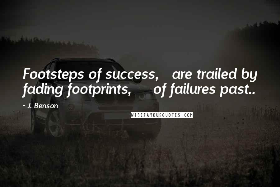 J. Benson Quotes: Footsteps of success, are trailed by fading footprints, of failures past..